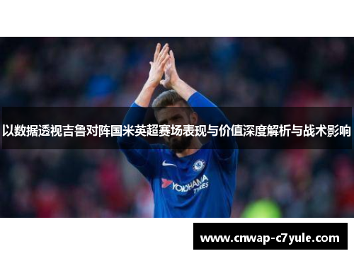 以数据透视吉鲁对阵国米英超赛场表现与价值深度解析与战术影响