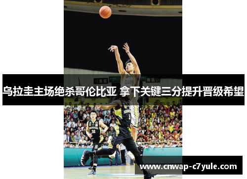 乌拉圭主场绝杀哥伦比亚 拿下关键三分提升晋级希望