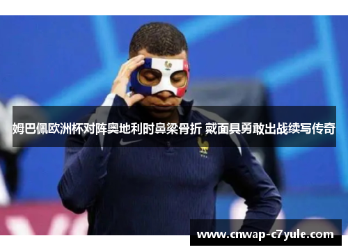 姆巴佩欧洲杯对阵奥地利时鼻梁骨折 戴面具勇敢出战续写传奇