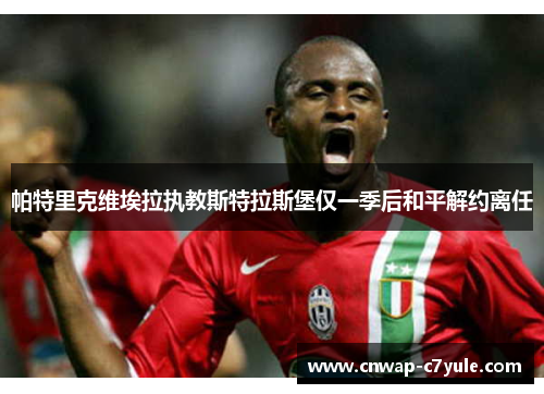 帕特里克维埃拉执教斯特拉斯堡仅一季后和平解约离任 帕特里克维埃拉执教斯特拉斯堡仅一季后和平解约离任