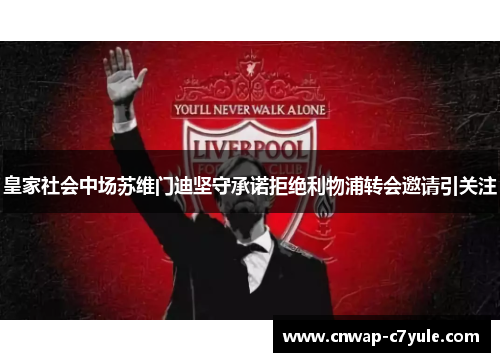 皇家社会中场苏维门迪坚守承诺拒绝利物浦转会邀请引关注 皇家社会中场苏维门迪坚守承诺拒绝利物浦转会邀请引关注
