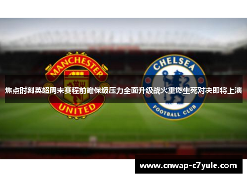 焦点时刻英超周末赛程前瞻保级压力全面升级战火重燃生死对决即将上演