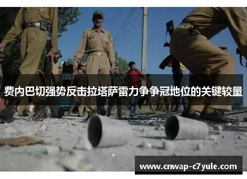 费内巴切强势反击拉塔萨雷力争争冠地位的关键较量 费内巴切强势反击拉塔萨雷力争争冠地位的关键较量