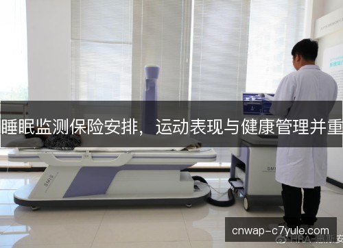 睡眠监测保险安排,运动表现与健康管理并重 睡眠监测保险安排,运动表现与健康管理并重