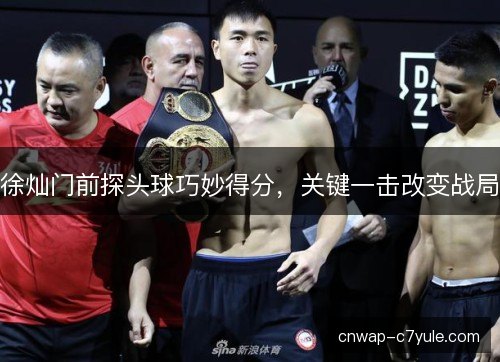 徐灿门前探头球巧妙得分，关键一击改变战局
